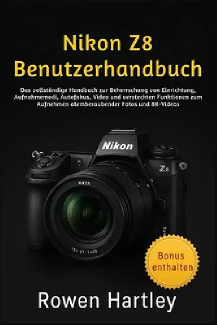Nikon Z8 Benutzerhandbuch: Das vollständige Handbuch zur Beherrschung von Einrichtung, Aufnahmemodi, Autofokus, Video und versteckten Funktionen zum A by Rowen Hartley