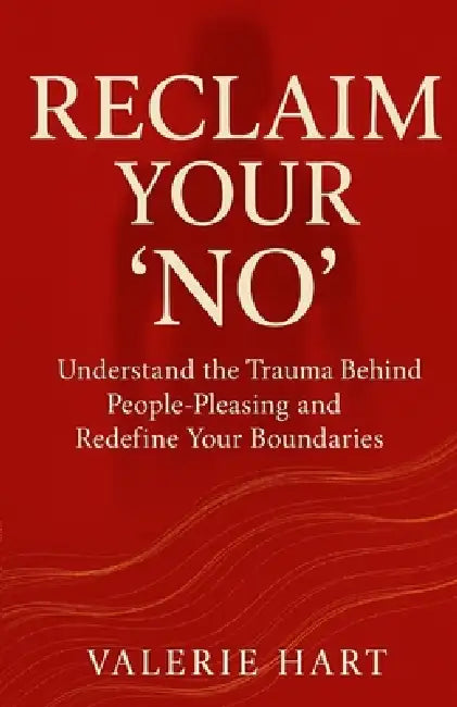Reclaim Your 'No': Understand the Trauma Behind People-Pleasing and Redefine Your Boundaries by Valerie Hart