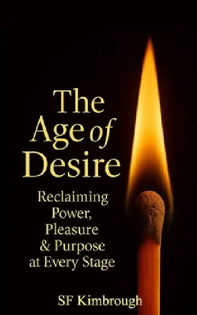 The Age Of Desire: Reclaiming Power, Pleasure & Purpose at Every Stage by Sf Kimbrough