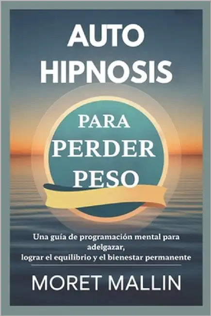 Autohipnosis Para Perder Peso: Una guía de programación mental para adelgazar, lograr el equilibrio y el bienestar permanente by Mallin, Moret