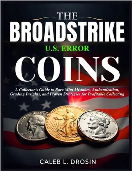 The Broadstrike U.S. Error Coins: A Collector's Guide to Rare Mint Mistakes, Authentication, Grading Insights, and Proven Strategies for Profitable Co by L. Drosin, Caleb
