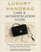 Luxury Handbag Care & Authentication Guide: Protect Your Investment, Master Authenticity, Keep Every Piece Timeless by Isabelle Montrose