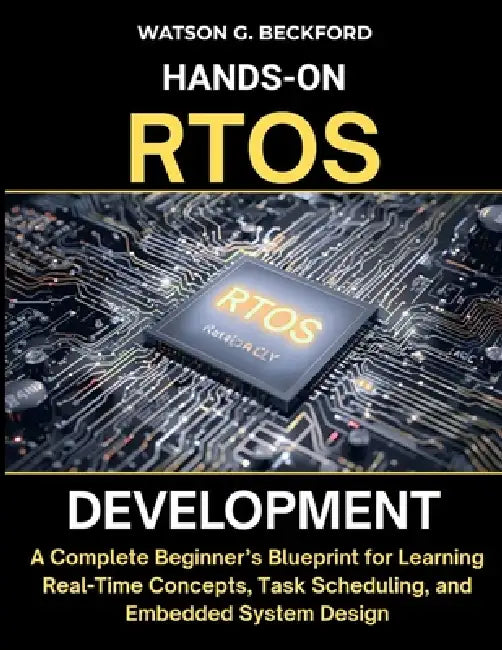 Hands-On Rtos Development: A Complete Beginner's Blueprint for Learning Real-Time Concepts, Task Scheduling, and Embedded System Design by Watson G. Beckford