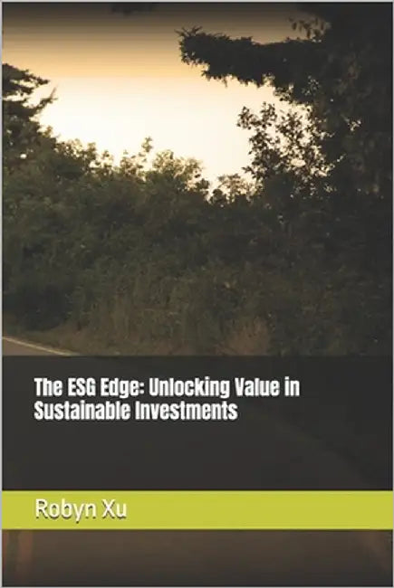 The ESG Edge: Unlocking Value in Sustainable Investments by Xu, Robyn