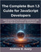The Complete Bun 1.3 Guide for JavaScript Developers: Learn everything from setup to deployment, and unlock high-performance web development by Avery, Andrew R.
