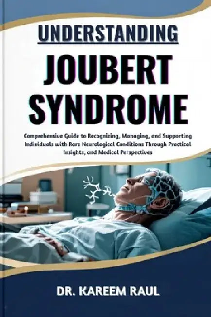 Understanding Joubert Syndrome: Comprehensive Guide to Recognizing, Managing, and Supporting Individuals with Rare Neurological Conditions Through Pra by Kareem Raul