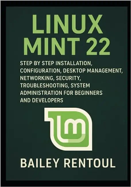 Linux Mint 22: Step by Step Installation, Configuration, Desktop Management, Networking, Security, Troubleshooting, System Administration for Beginner by Rentoul, Bailey