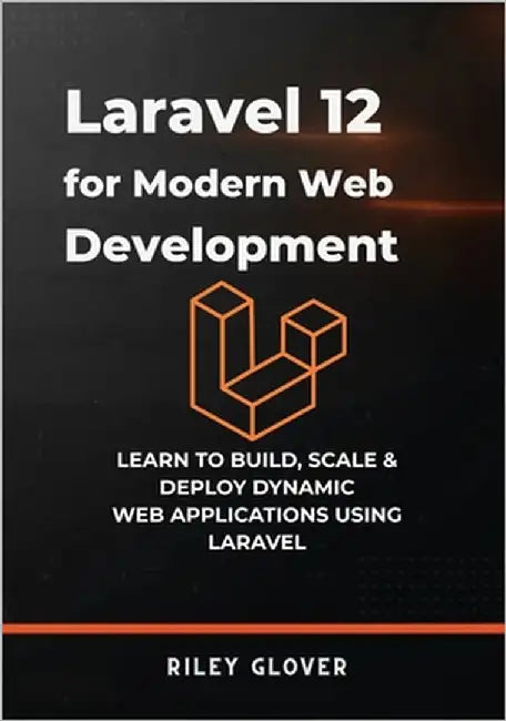 Laravel 12 for Modern Web Development: Learn to deploy, scale & Deploy Dynamic Web Applications using Laravel by Glover, Riley