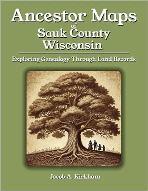 Ancestor Maps of Sauk County, Wisconsin: Exploring Genealogy Through Land Records by Kirkham, Jacob A.