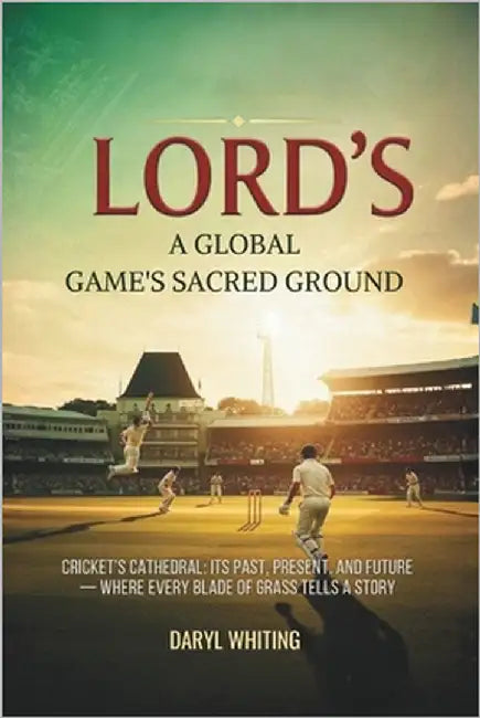 Lord's: A Global Game's Sacred Ground: Cricket's Cathedral: Its Past, Present, and Future - Where Every Blade of Grass Tells a Story by Whiting, Daryl