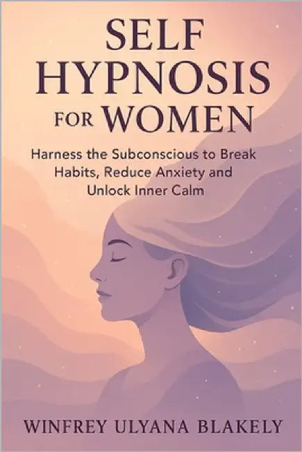 Self Hypnosis for Women: Harness the Subconscious to Break Habits, Reduce Anxiety and Unlock Inner Calm by Blakely, Winfrey Ulyana