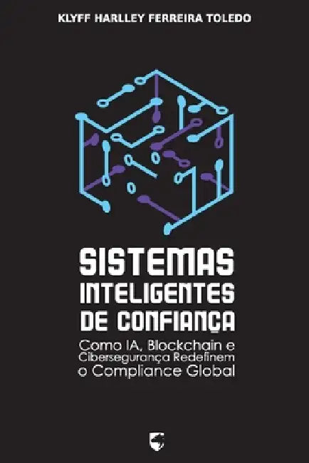 Sistemas Inteligentes de Confiança: Como IA, Blockchain e Cibersegurança Redefinem o Compliance Global by Klyff Harlley Ferreira Toledo