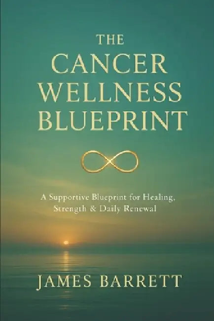 The Cancer Wellness Blueprint: A Supportive Blueprint for Healing, Strength & Daily Renewal by James Barrett