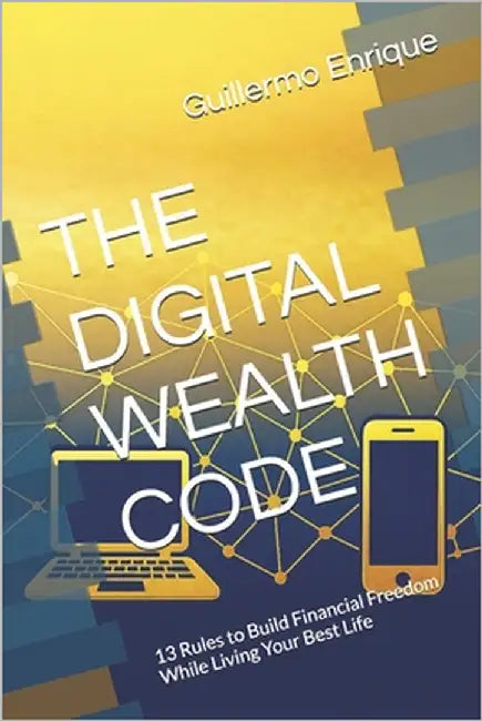 The Digital Wealth Code: 13 Rules to Build Financial Freedom While Living Your Best Life by Enrique, Guillermo