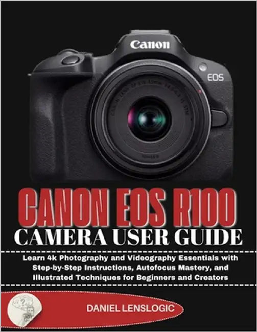 Canon EOS R100 Camera User Guide: Learn 4k Photography and Videography Essentials with Step-by-Step Instructions, Autofocus Mastery, and Illustrated T by Lenslogic, Daniel