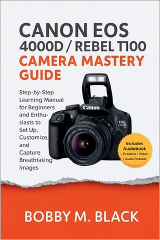 Canon EOS 4000D / Rebel T100 Camera Mastery Guide: Step-by-Step Learning Manual for Beginners and Enthusiasts to Set Up, Customize, and Capture Breath by Bobby M. Black