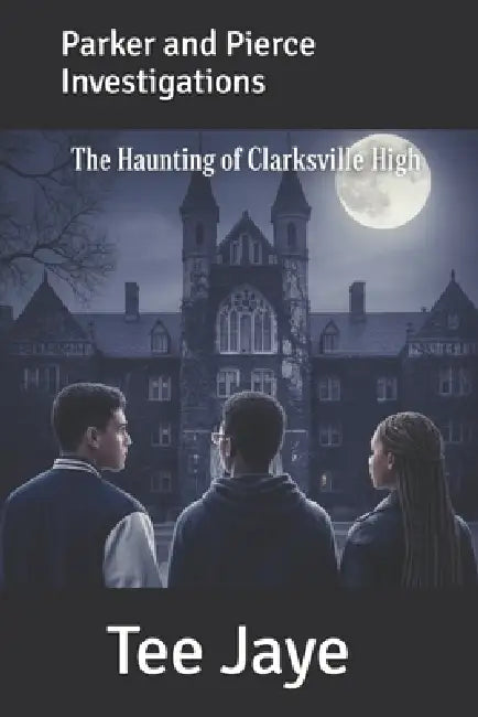 Parker and Pierce Investigations: The Haunting of Clarksville High by Tee Jaye