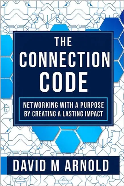 The Connection Code: The Connection Code: Networking with Purpose by Turning Connections into Lasting Impact by Arnold, David M.
