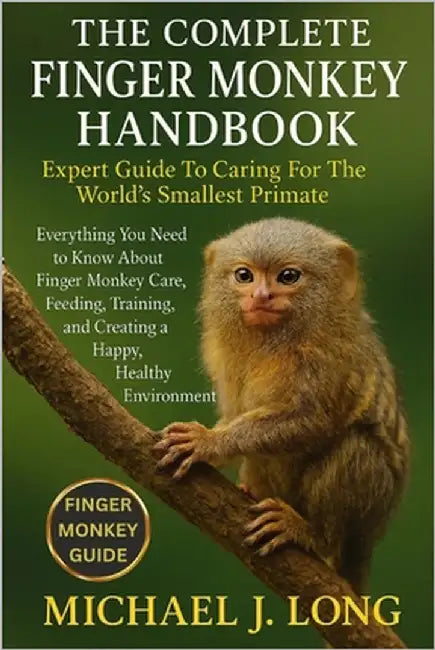 The Complete Finger Monkey Handbook: Expert Guide To Caring For The World's Smallest Primate: Everything You Need to Know About Finger Monkey Care, Fe by J. Long, Michael