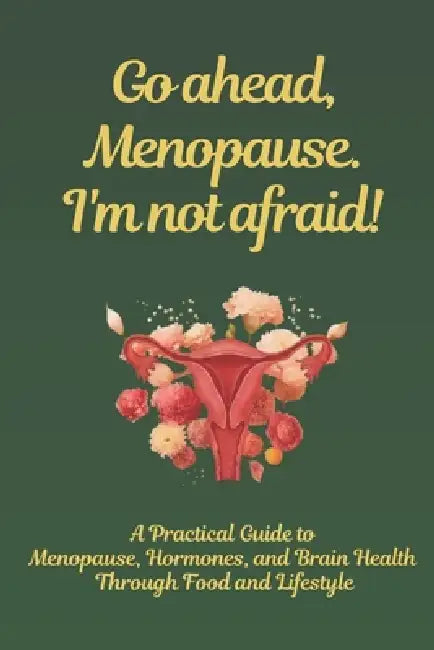 Go Ahead, Menopause. I'm not afraid.: A Practical Guide to Menopause, Hormones, and Brain Health Through Food and Lifestyle by Maryam Ghaderian