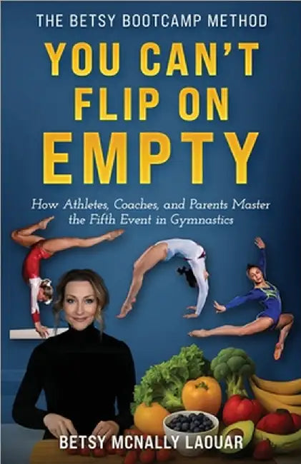 You Can't Flip on Empty: Fueling the Fifth Event of Gymnastics by Laouar, Betsy McNally
