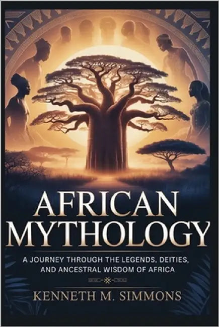 African Mythology: A Journey Through the Legends, Deities, and Ancestral Wisdom of Africa by Simmons, Kenneth M.