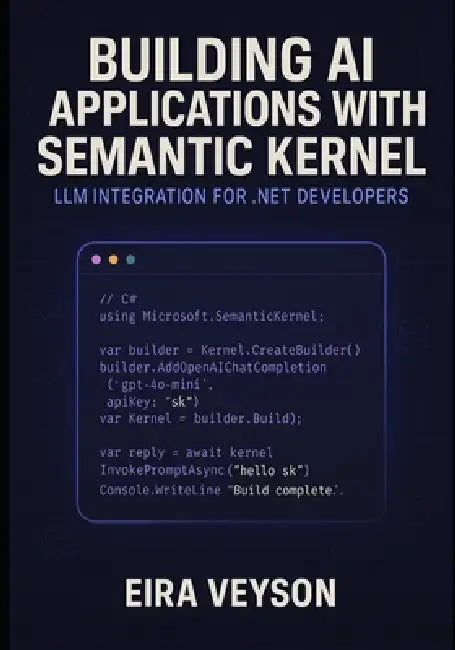 Building AI Applications with Semantic Kernel: LLM INTEGRATION FOR .NET DEVELOPERS: Create intelligent agents, chatbots, and AI workflows with Microso by Eira Veyson
