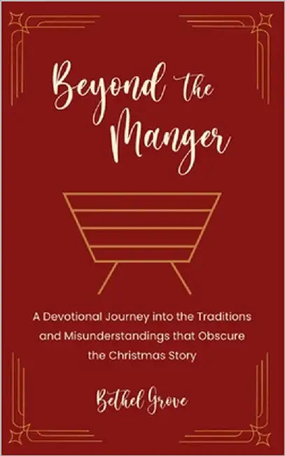 Beyond the Manger: A Devotional Journey into the Traditions and Misunderstandings that Obscure the Christmas Story by Grove, Bethel