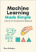 Machine Learning Made Simple: A Hands-On Introduction for Beginners by Gallagher, Rhys