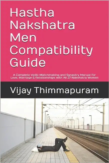 Hastha Nakshatra Men Compatibility Guide: A Complete Vedic Matchmaking and Synastry Manual for Love, Marriage & Relationships with All 27 Nakshatra Wo by Thimmapuram, Vijay