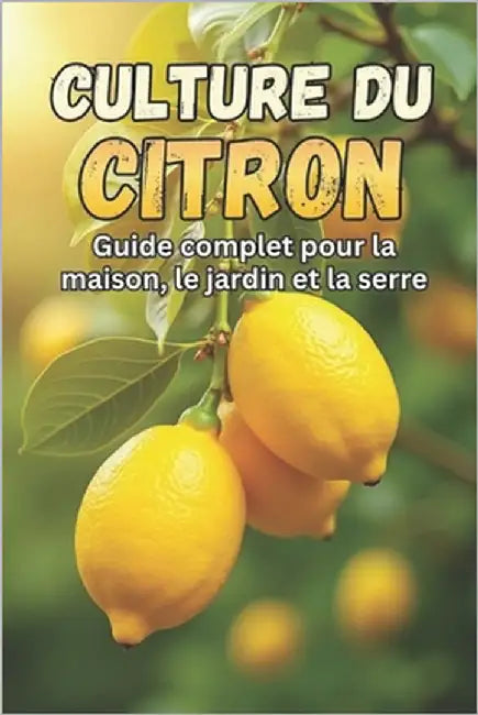 Culture du citron: Un guide complet pour cultiver, entretenir et récolter des citronniers à la maison by Svitana