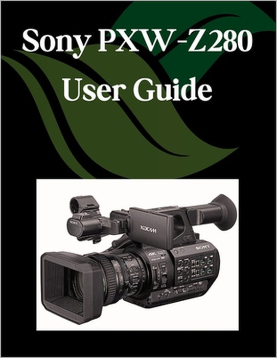 Sony PXW-Z280 User Guide: A Step-by-Step Manual for Beginners and Seniors Covering Essential Camera Features, Creative Techniques, Tips, Tricks and Ef by Zoey Fortnite
