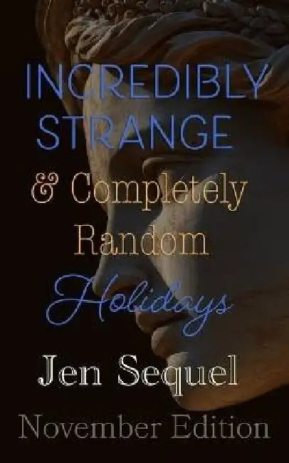 Incredibly Strange & Completely Random Holidays: November Edition by Jen Sequel