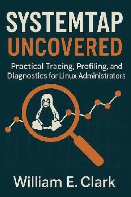 SystemTap Uncovered: Practical Tracing, Profiling, and Diagnostics for Linux Administrators by William E. Clark