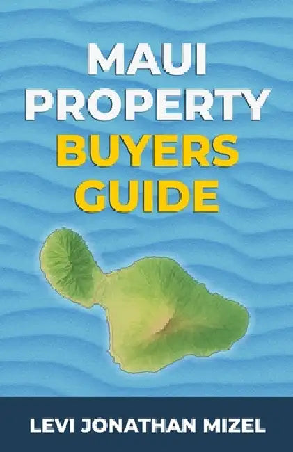Maui Property Buyer's Guide: Your Step-by-Step Journey to Owning Real Estate in Paradise by Levi Jonathan Mizel