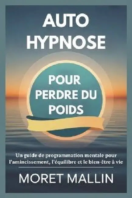 Auto-Hypnose Pour Perdre Du Poids: Un guide de programmation mentale pour l'amincissement, l'équilibre et le bien-être à vie by Moret Mallin