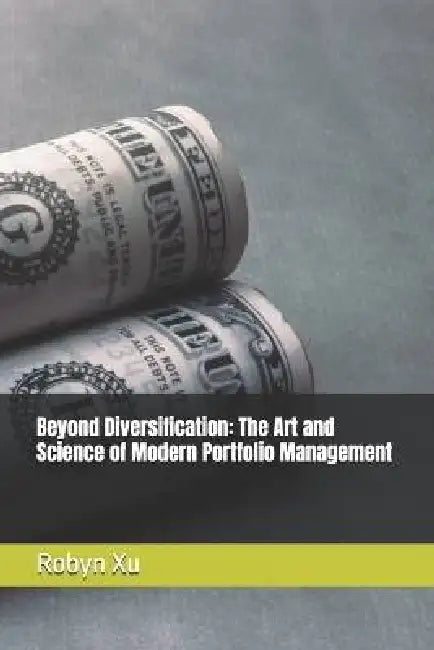 Beyond Diversification: The Art and Science of Modern Portfolio Management by Robyn Xu