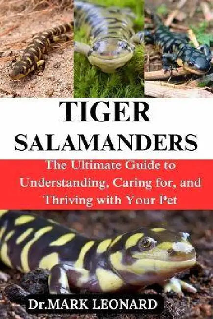 Tiger Salanmanders: The Ultimate Guide to Understanding, Caring for, and Thriving with Your Pet by Mark Leonard
