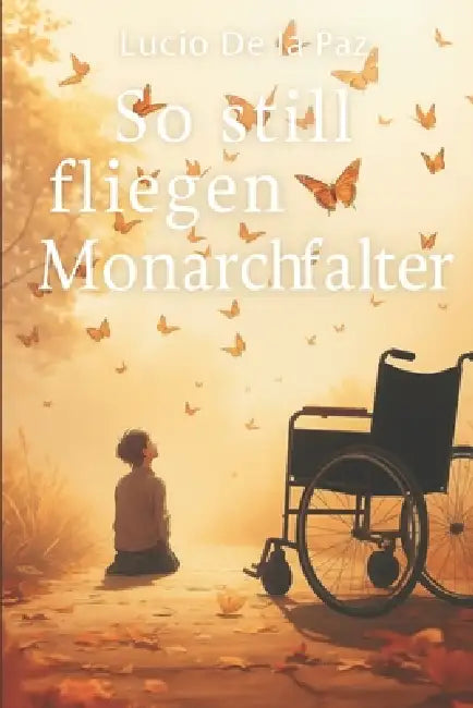So still fliegen Monarchfalter: Eine Autobiografie über Nähe, Krankheit und das stille Bleiben. by Lucio de la Paz