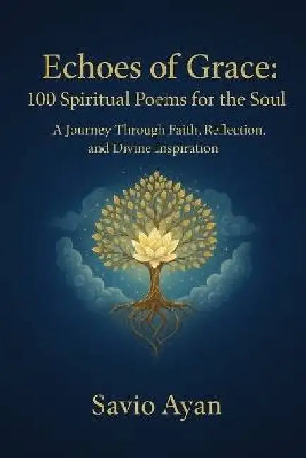 Echoes of Grace: 100 Spiritual Poems for the Soul: A Journey Through Faith, Reflection, and Divine Inspiration by Savio Ayan