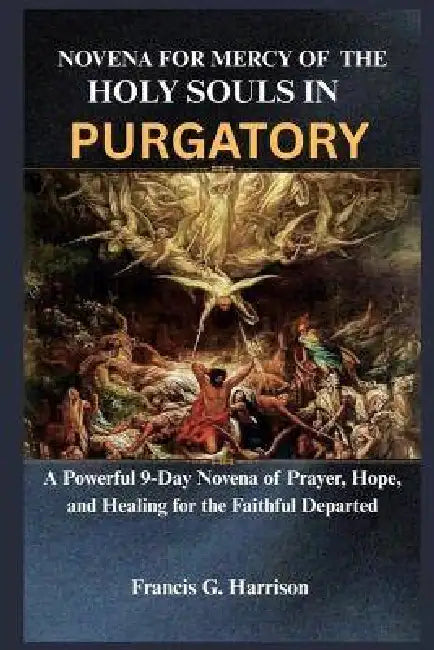 Novena for Mercy of the Holy Souls in Purgatory: A Powerful 9-Day Novena of Prayer, Hope, and Healing for the Faithful Departed by Francis G. Harrison