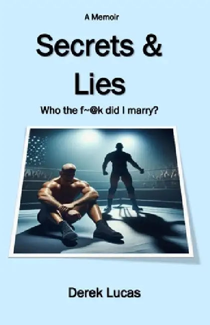 Secrets and Lies: Who the f @k did I marry?: A Memoir of Love, Betrayal, and the Journey Back to Myself by Derek Lucas