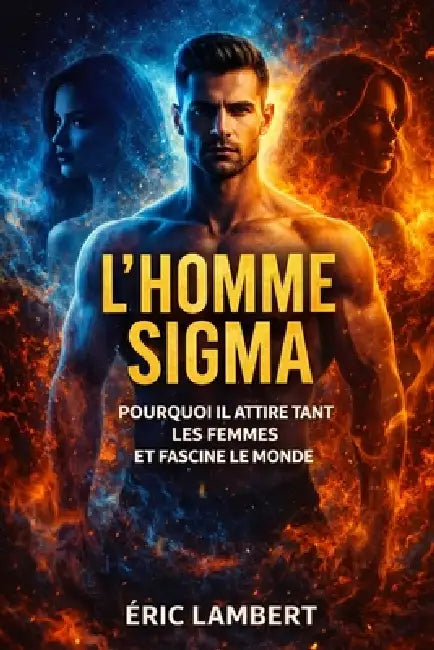 L'Homme Sigma: Pourquoi il attire tant les femmes et fascine le monde by Eric Lambert