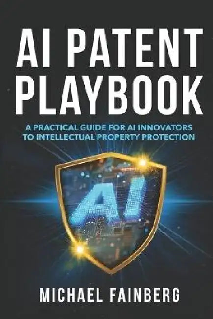 AI Patent Playbook: A Practical Guide for AI Innovators to Intellectual Property Protection by Michael Fainberg Nj