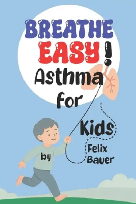 Breathe Easy!: Understanding Asthma for Kids and Their Families by Felix Bauer