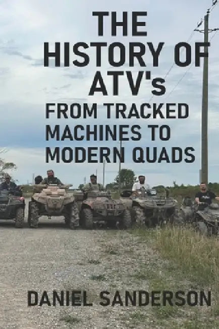 The History of the ATV: From Tracked Machines to Modern Quads by Daniel Sanderson