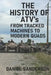 The History of the ATV: From Tracked Machines to Modern Quads by Daniel Sanderson