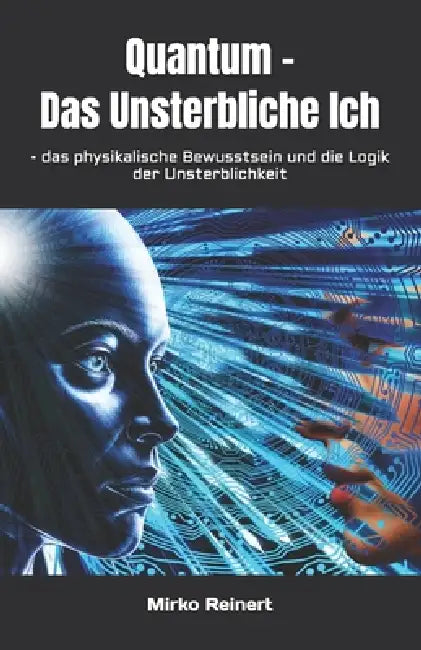 Quantum - Das Unsterbliche Ich: - das physikalische Bewusstsein und die Logik der Unsterblichkeit by Mirko Reinert