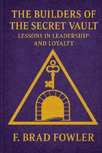 The Builders of the Secret Vault: Lessons in Leadership and Loyalty by F. Brad Fowler