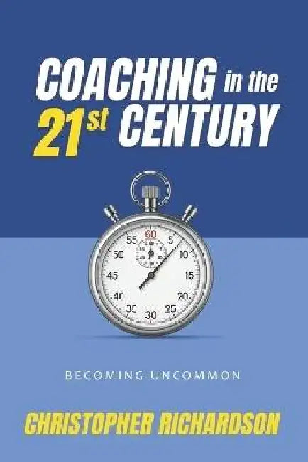 Coaching in the 21st Century: Becoming Uncommon by Christopher Richardson